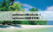 pythonascii转unicode（pythonascii码转字符串）