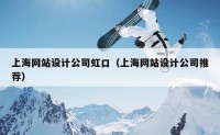 上海网站设计公司虹口（上海网站设计公司推荐）