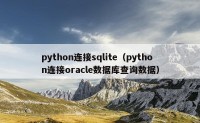 python连接sqlite（python连接oracle数据库查询数据）